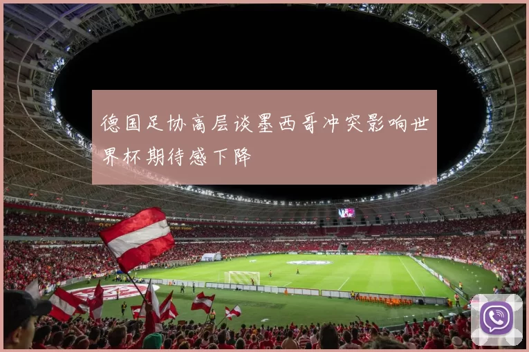 德国足协高层谈墨西哥冲突影响世界杯期待感下降